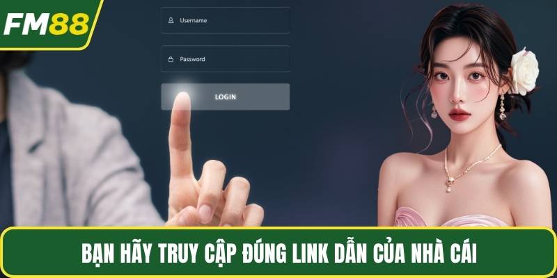 Bạn hãy truy cập đúng link dẫn của nhà cái