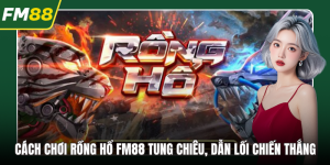 Cách Chơi Rồng Hổ FM88 Tung Chiêu, Dẫn Lối Chiến Thắng