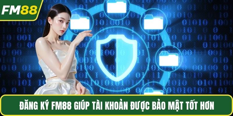 Đăng ký FM88 giúp tài khoản được bảo mật tốt hơn