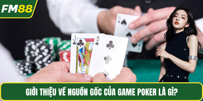 Giới thiệu về nguồn gốc của game poker là gì?