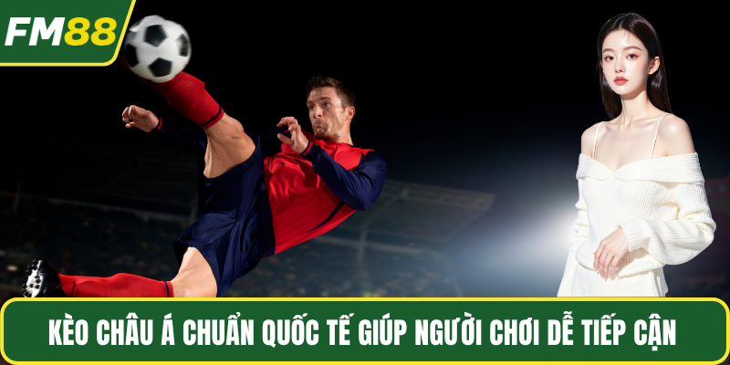 Kèo Châu Á chuẩn quốc tế giúp người chơi dễ tiếp cận 
