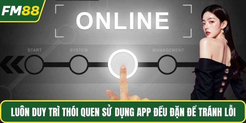 Luôn duy trì thói quen sử dụng app đều đặn để tránh lỗi
