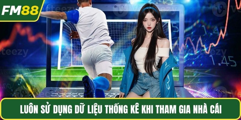 Luôn sử dụng dữ liệu thống kê khi tham gia nhà cái