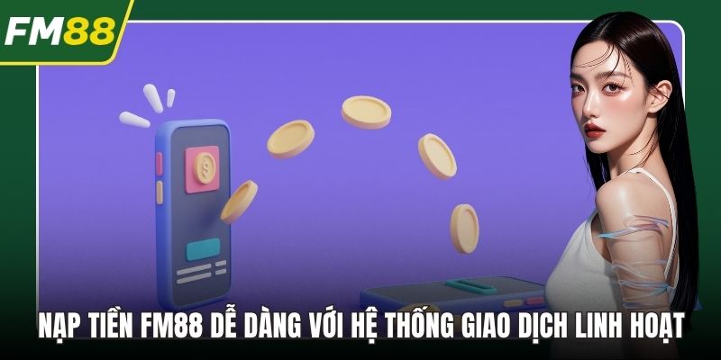 Nạp Tiền FM88 Dễ Dàng Với Hệ Thống Giao Dịch Linh Hoạt