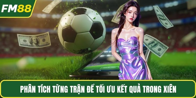 Phân tích từng trận để tối ưu kết quả trong xiên