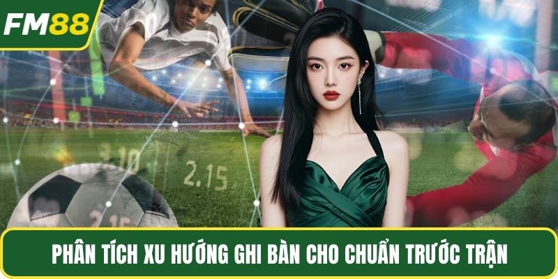 Phân tích xu hướng ghi bàn cho chuẩn trước trận