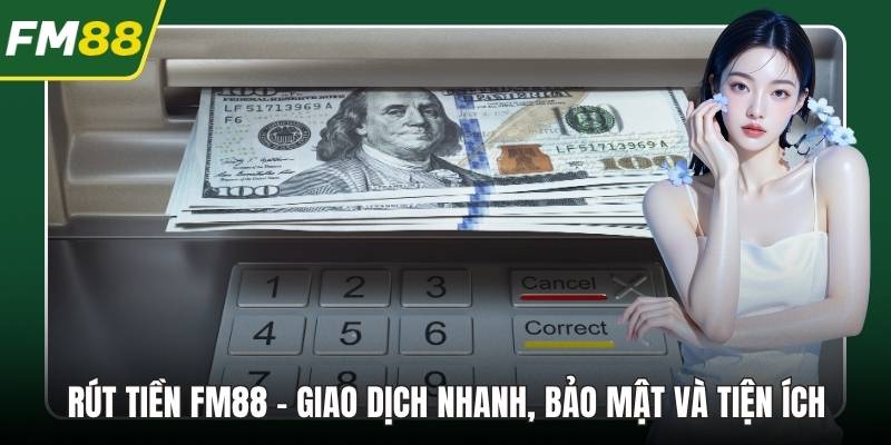 Rút Tiền FM88 – Giao Dịch Nhanh, Bảo Mật Và Tiện Ích