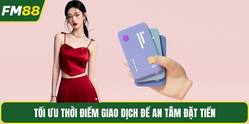 Tối ưu thời điểm giao dịch để an tâm đặt tiề